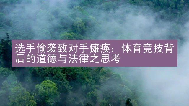 选手偷袭致对手瘫痪：体育竞技背后的道德与法律之思考